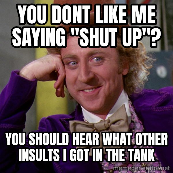 Willy Wonka meme: you dont like me saying "shut up"? / you should hear what other insults i got in the tank