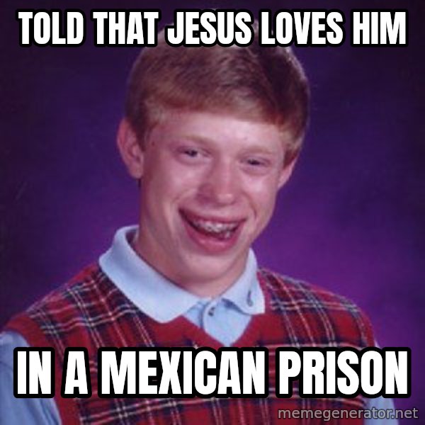 Bad Luck Brian meme: Told that Jesus loves him / In a Mexican prison