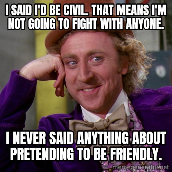 Willy Wonka meme: I said I'd be civil. That means I'm not going to fight with anyone. / I never said anything about pretending to be friendly.