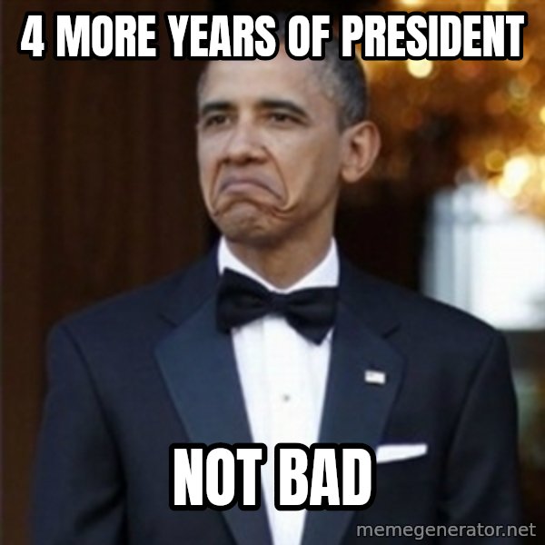 Not Bad Obama meme: 4 more years of president / not bad