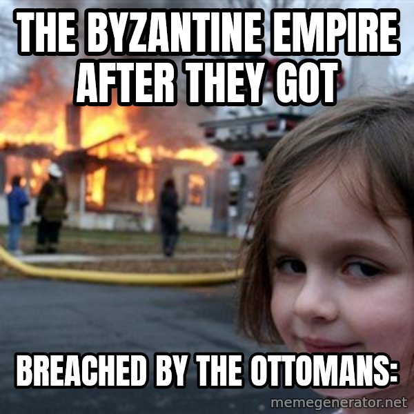 Disaster Girl meme: The byzantine empire after they got / breached by the ottomans:
