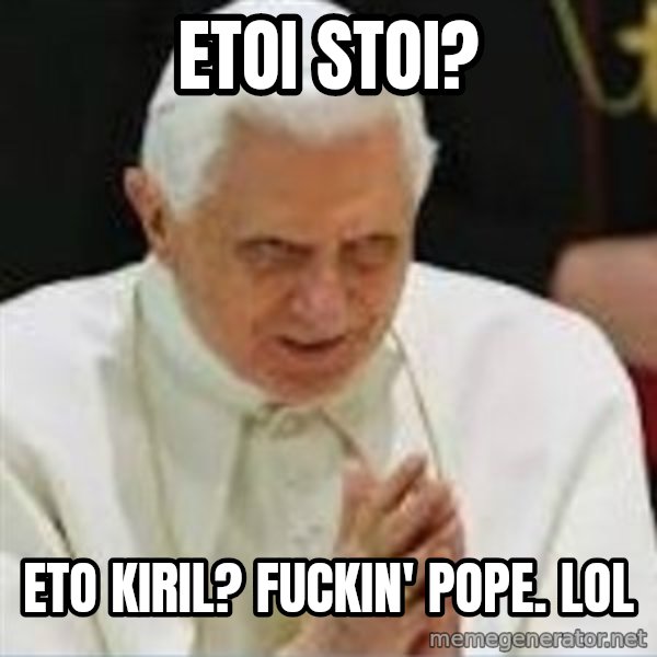 Pedo Pope meme: Etoi stoi? / Eto Kiril? fuckin' pope. LOL
