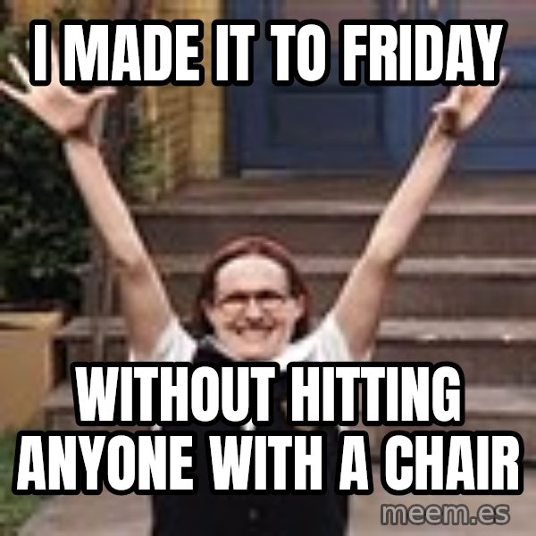 Mary Catherine Gallagher meme: I made it to Friday / Without hitting anyone with a chair