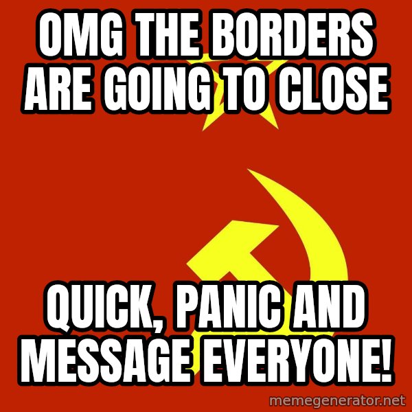 In Soviet Russia meme: OMG the borders are going to close / Quick, panic and message everyone!