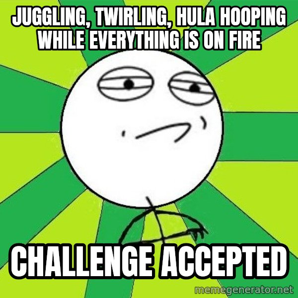 Challenge Accepted 2 meme: juggling, twirling, hula hooping while everything is on fire / challenge accepted