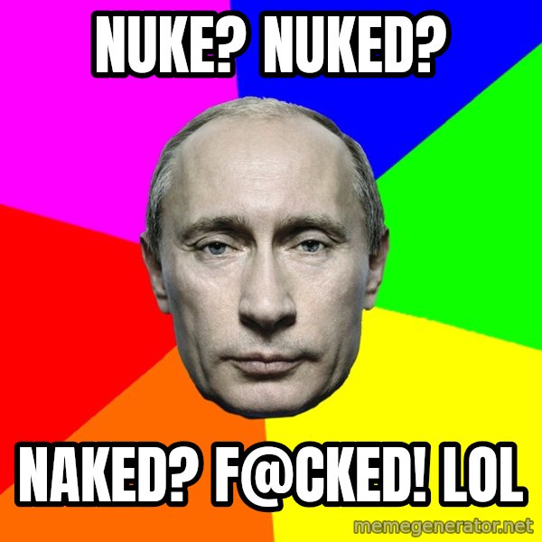 Putin Says meme: Nuke? Nuked? / Naked? F@cked! LOL