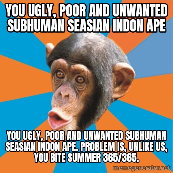 Stupid Monkey meme: You ugly, poor and unwanted subhuman seasian indon ape / You ugly, poor and unwanted subhuman seasian indon ape. Problem is, unlike us, you bite summer 365/365.