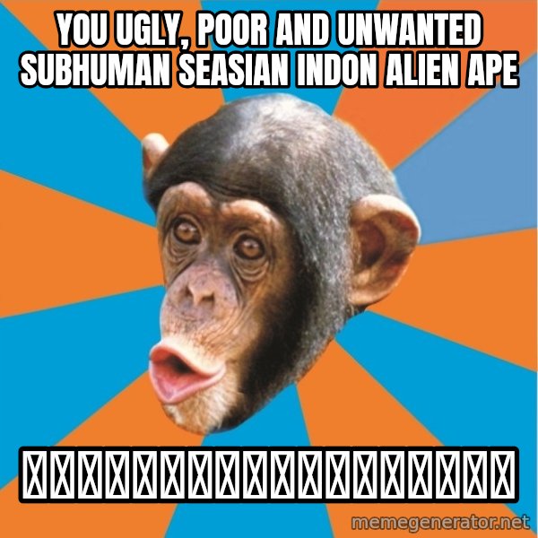 Stupid Monkey meme: YOU ugly, poor and unwanted subhuman seasian indon alien ape / 你懂就好！蠢東南亞猴子。又醜！我胚！