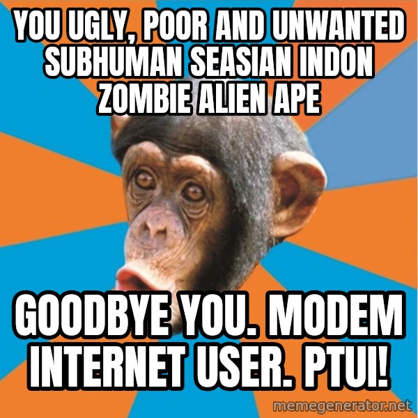 Stupid Monkey meme: YOU ugly, poor and unwanted subhuman seasian indon zombie alien ape / Goodbye you. modem internet user. Ptui!