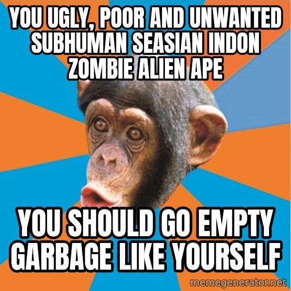 Stupid Monkey meme: you ugly, poor and unwanted subhuman seasian indon zombie alien ape / you should go empty garbage like yourself