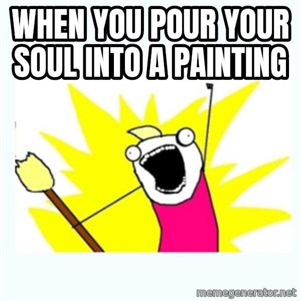 All the things meme: When you pour your soul into a painting
