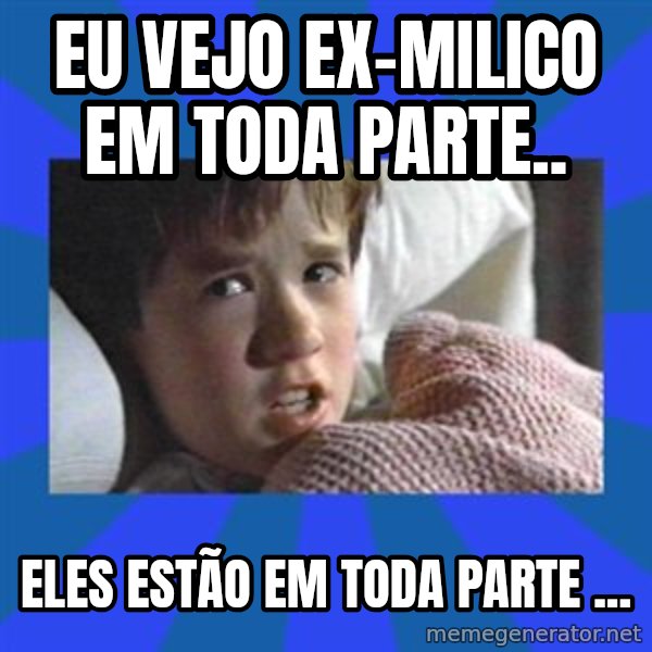 i see dead people meme: Eu vejo ex-milico em toda parte.. / Eles estão em toda parte ...
