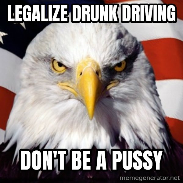 Freedom Eagle  meme: legalize drunk driving / don't be a pussy