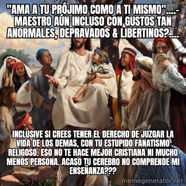 storytime jesus meme: "Ama a tu prójimo como a ti mismo"....- Maestro aún Incluso con gustos tan anormales, depravados & libertinos?.... / Inclusive si crees tener el derecho de juzgar la vida de los demas, con tu estupido fanatismo religoso. Eso no te hace mejor Cristiana ni mucho menos persona. Acaso tu cerebro no comprende mi enseñanza???