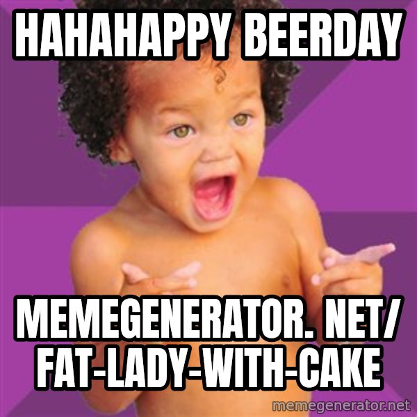 Baby $wag meme: Hahahappy beerday / memegenerator. net/ fat-lady-with-cake