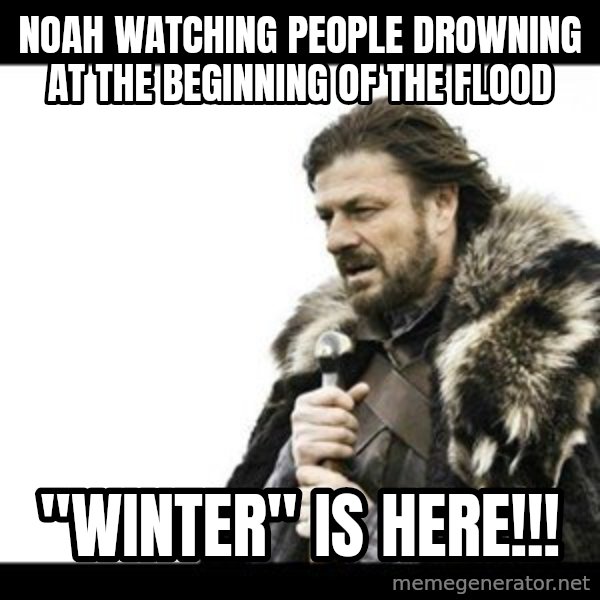 Winter is Coming meme: Noah watching people drowning at the beginning of the flood / "Winter" is HERE!!!
