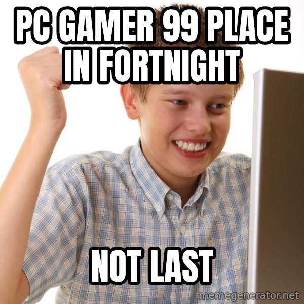 First Day on the internet kid meme: Pc Gamer 99 place in fortnight / Not last