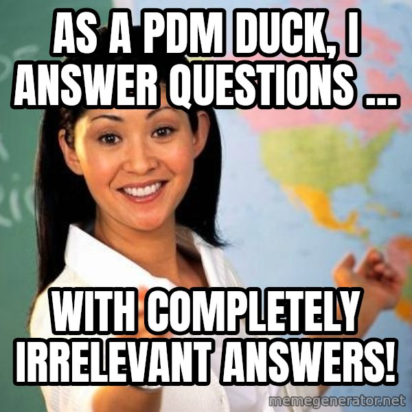 Unhelpful High School Teacher meme: AS A PDM DUCK, I ANSWER QUESTIONS ... / WITH COMPLETELY IRRELEVANT ANSWERS!