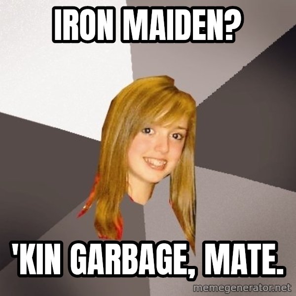 Musically Oblivious 8th Grader meme: Iron maiden? / 'kin garbage, mate.