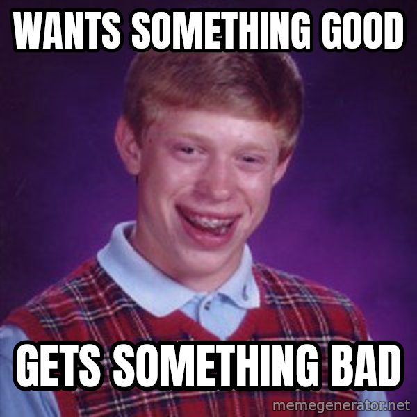 Bad Luck Brian meme: wants something good / gets something bad