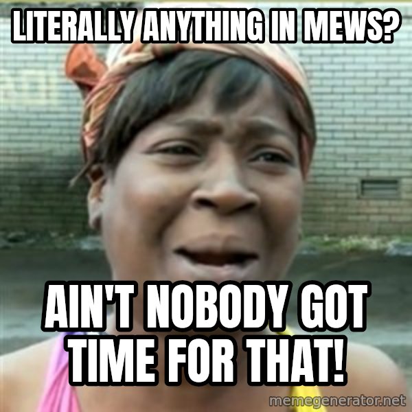 Ain't Nobody got time fo that meme: Literally anything in mews? / ain't nobody got time for that!
