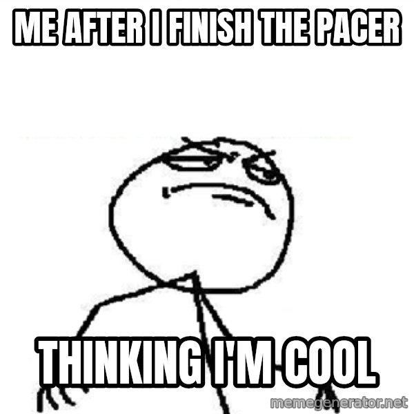 Fuck Yeah meme: me  after i finish the pacer / thinking I'm cool