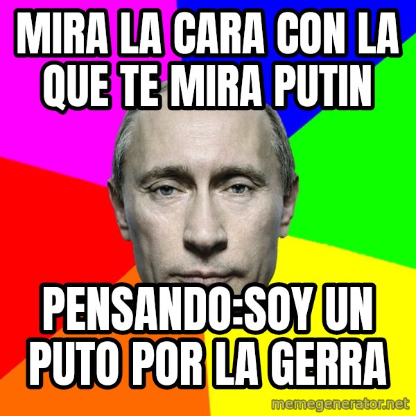 Putin Says meme: MIRA LA CARA CON LA QUE TE MIRA PUTIN / PENSANDO:SOY UN PUTO POR LA GERRA