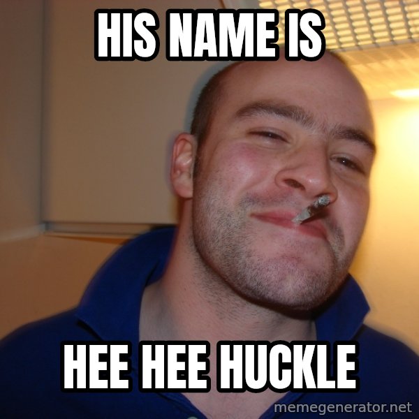 Good Guy Greg meme: his name is / hee hee huckle