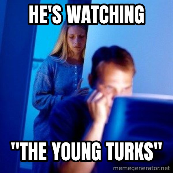 Internet Husband meme: he's watching / "The young turks"