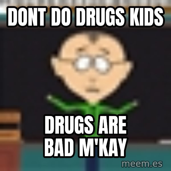 Mr Mackey South Park meme: dont do drugs kids / drugs are bad m'kay
