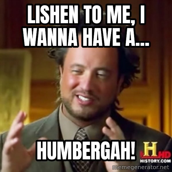 ancient alien guy meme: lishen to me, i wanNA HAVE a... / humbergAH!