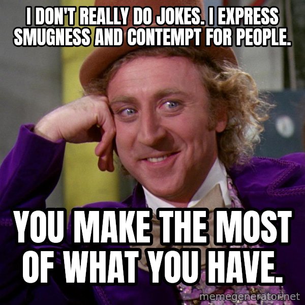 Willy Wonka meme: i don't really do jokes. I express smugness and contempt for people. / You make the most of what you have.
