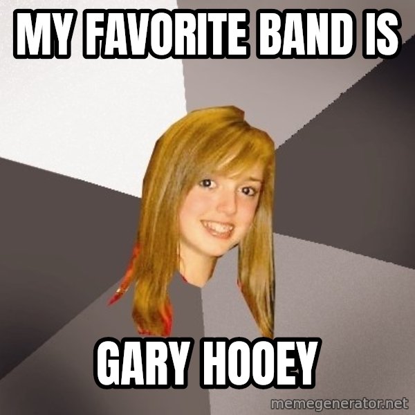 Musically Oblivious 8th Grader meme: my favorite band is / gary hooey