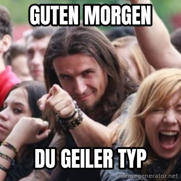 Ridiculously Photogenic Metalhead meme: Guten Morgen / du geiler typ