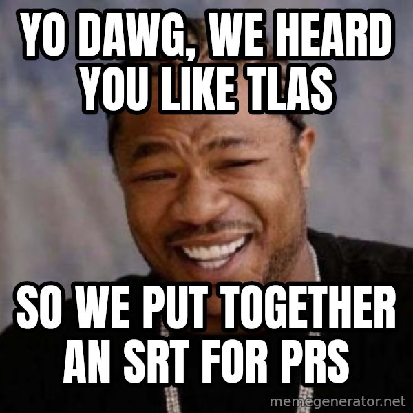 Yo Dawg meme: YO DAWG, We HEARD YOU LIKE TLAs / So We put together an SRT for PRS