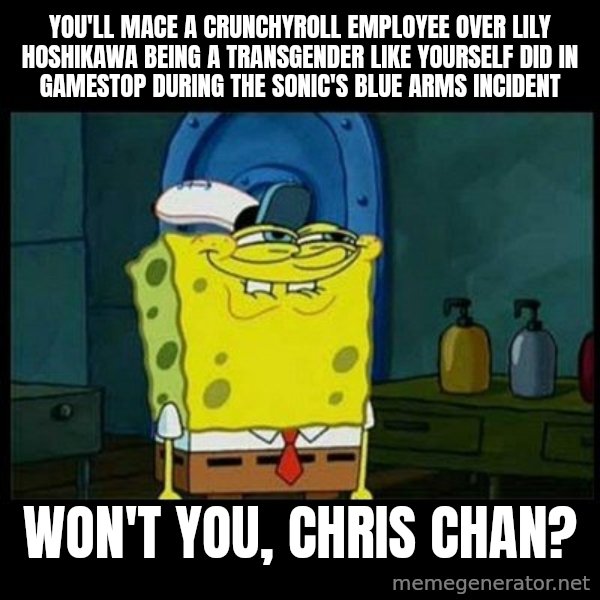 Don't you, Squidward? meme: You'll mace a Crunchyroll employee over Lily Hoshikawa being a transgender like yourself did in Gamestop during the Sonic's blue arms incident / Won't you, Chris Chan?
