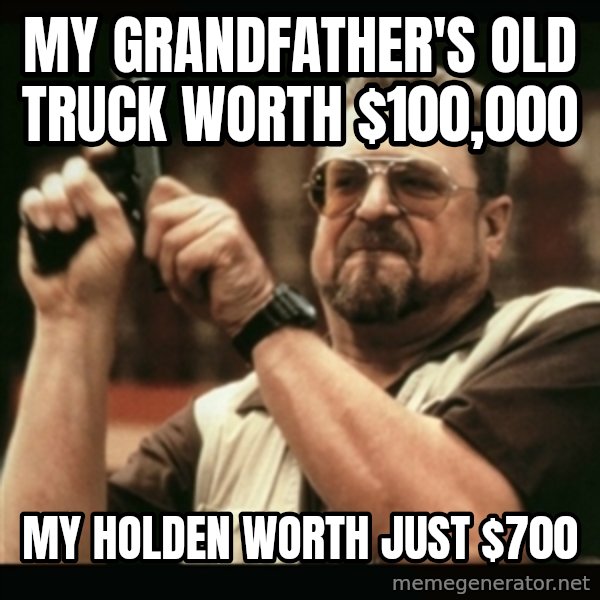 am i the only one around here meme: My grandfather's old truck worth $100,000 / My holden worth just $700