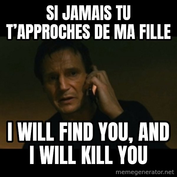liam neeson taken meme: SI JAMAIS TU T’APPROCHES DE MA FILLE / I WILL FIND YOU, AND I WILL KILL YOU