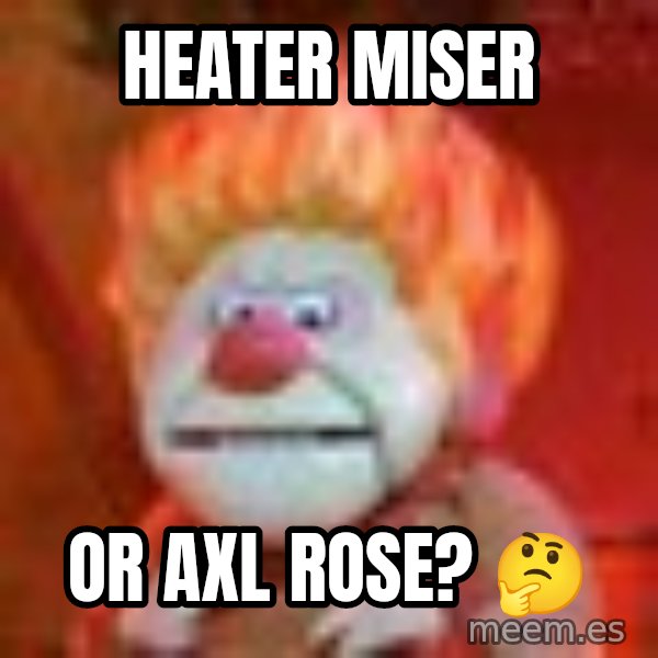 Heat Miser meme: Heater Miser / OR axl Rose?  🤔