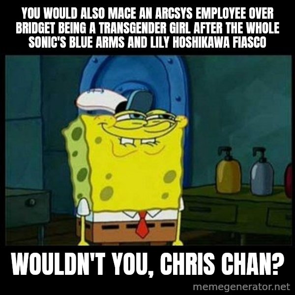 Don't you, Squidward? meme: You would also mace an Arcsys employee over Bridget being a transgender girl after the whole Sonic's blue arms and Lily Hoshikawa fiasco / Wouldn't you, Chris Chan?