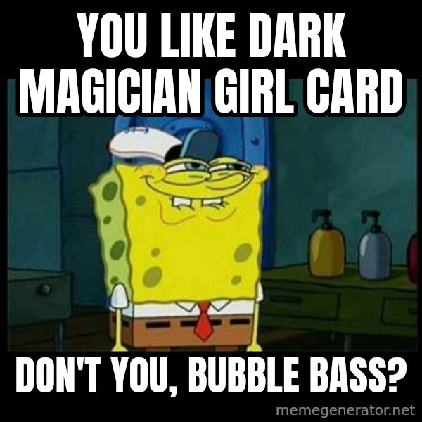 Don't you, Squidward? meme: You like Dark Magician Girl card / Don't you, Bubble Bass?