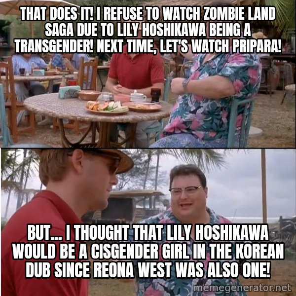 See? Nobody Cares meme: That does it! I refuse to watch Zombie Land Saga due to Lily Hoshikawa being a transgender! Next time, let's watch Pripara! / But... I thought that Lily Hoshikawa would be a cisgender girl in the Korean dub since Reona West was also one!