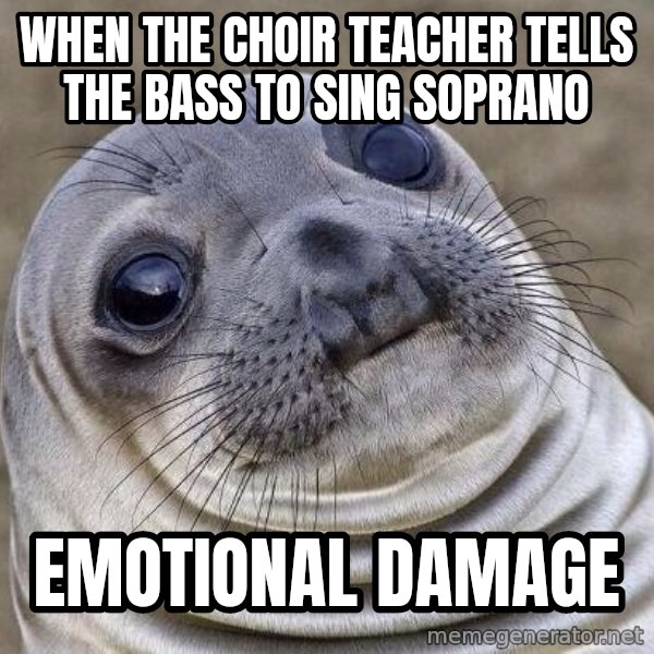 Awkward Seal meme: when the choir teacher tells the bass to sing SOPRANO / emotional damage