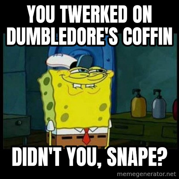 Don't you, Squidward? meme: You twerked on Dumbledore's coffin / Didn't you, Snape?