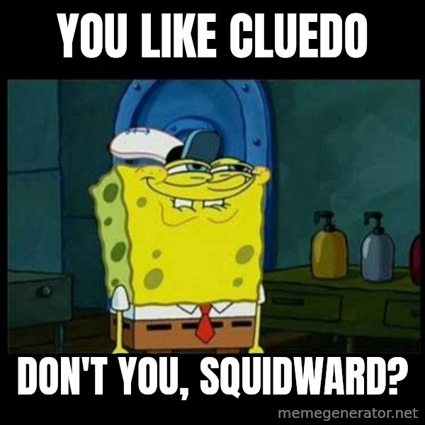 Don't you, Squidward? meme: You like Cluedo / Don't you, Squidward?