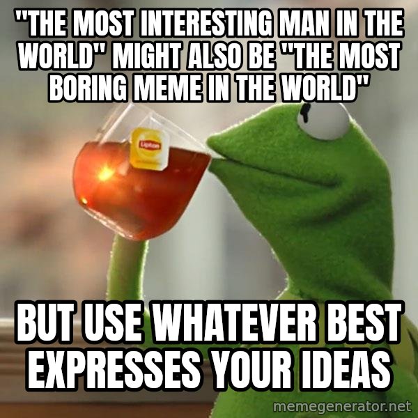 Kermit The Frog Drinking Tea meme: "the most interesting man in the world" might also be "The Most boring Meme in the world" / but use whatever best expresses your ideas