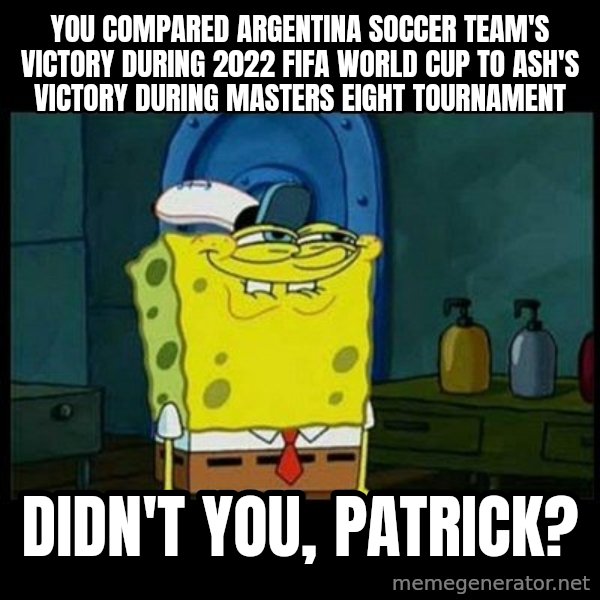 Don't you, Squidward? meme: You compared Argentina soccer team's victory during 2022 FIFA World Cup to Ash's victory during Masters Eight Tournament / Didn't you, Patrick?