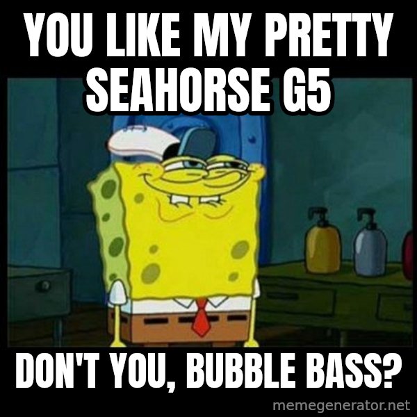 Don't you, Squidward? meme: You like My Pretty Seahorse G5 / Don't you, Bubble Bass?