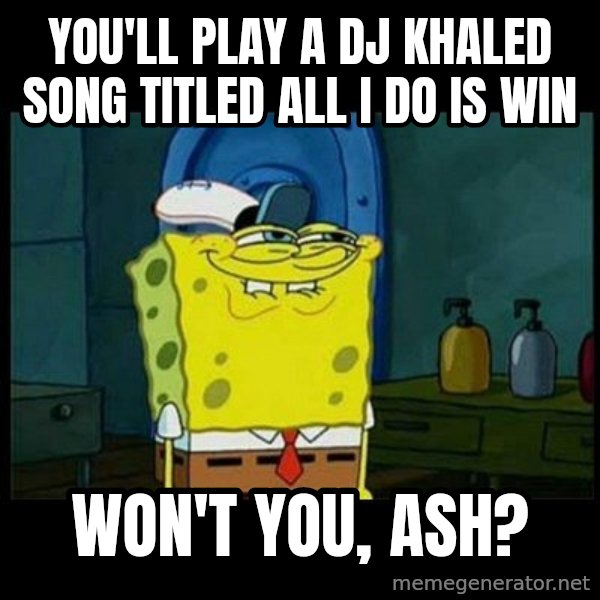 Don't you, Squidward? meme: You'll play a DJ Khaled song titled All I Do is Win / Won't you, Ash?