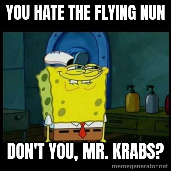 Don't you, Squidward? meme: You hate The Flying Nun / Don't you, Mr. Krabs?